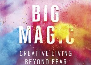 Big Magic: Creative Living Beyond Fear