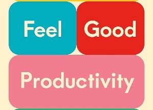 Feel Good Productivity How to Do More of What Matters to You