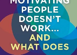 Why Motivating People Doesn't Work...and What Does, Second Edition